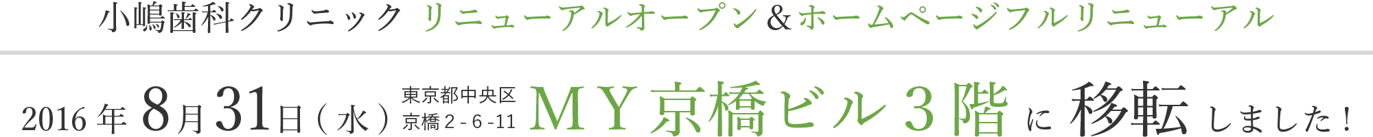 小嶋歯科クリニック リニューアルオープン&ホームページフルリニューアル 2016 年 8月31日 ( 水 ) 東京都中央区MY京橋ビル3階に移転しました !