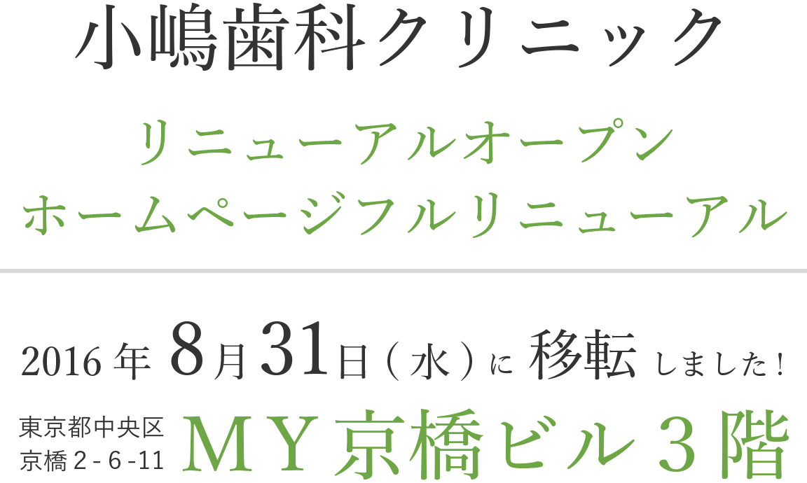 小嶋歯科クリニック リニューアルオープン&ホームページフルリニューアル 2016 年 8月31日 ( 水 ) 東京都中央区MY京橋ビル3階に移転しました !